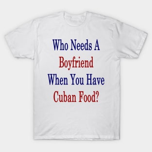 Who Needs A Boyfriend When You Have Cuban Food? T-Shirt